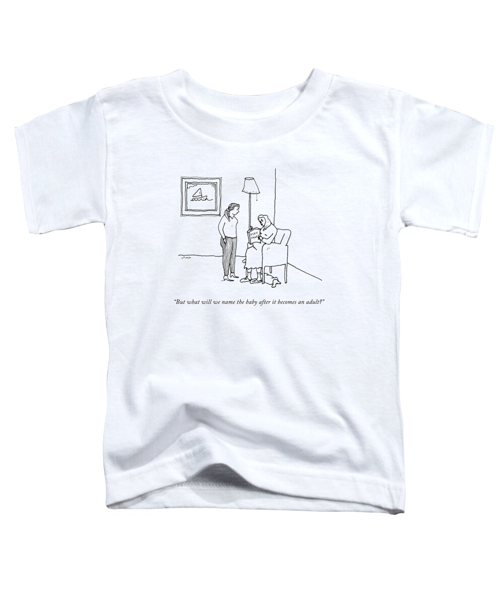 “but What Will We Name The Baby After It Becomes An Adult?” Toddler T-Shirt featuring the drawing What Will We Name The Baby? by Liana Finck