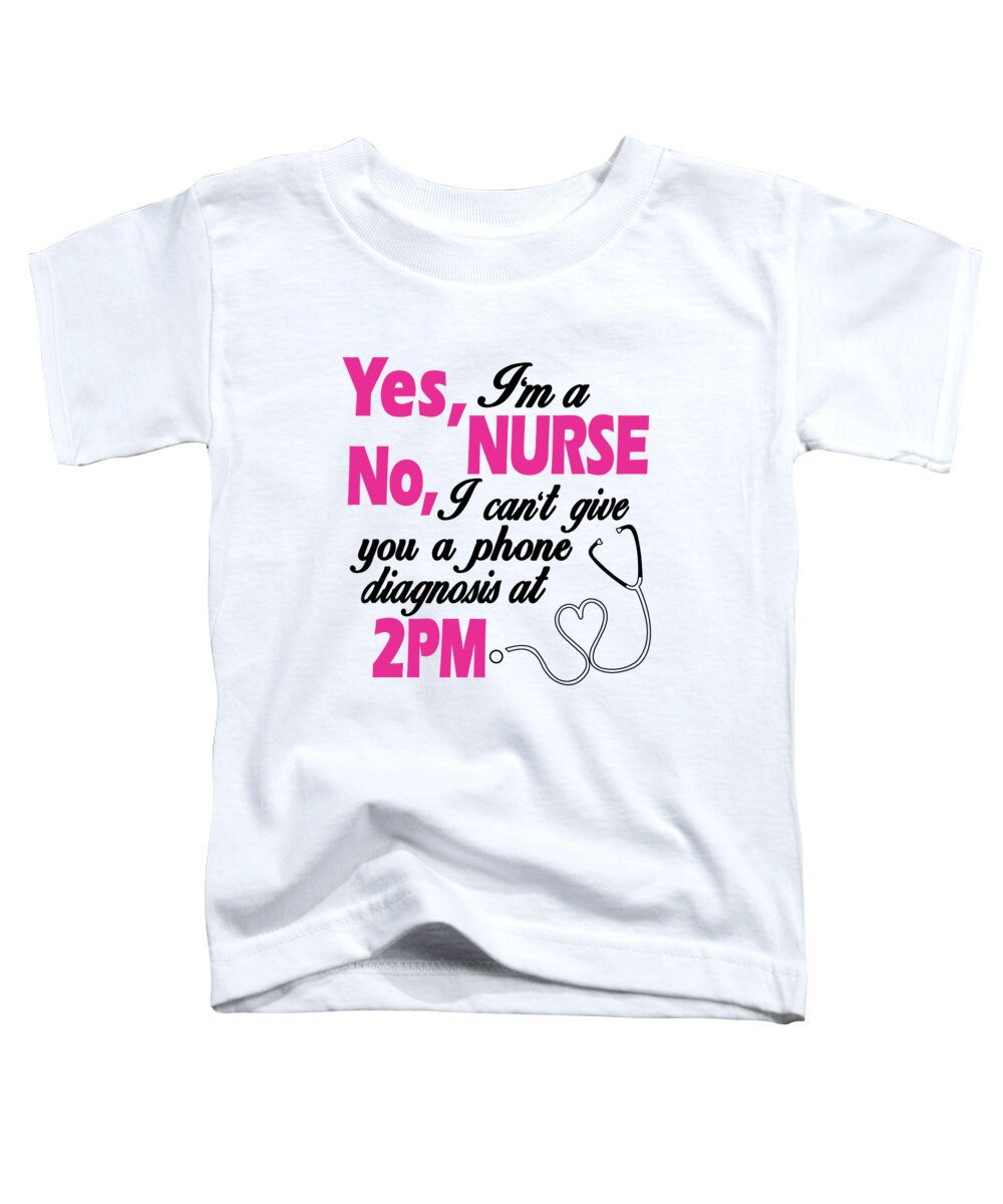 Registered Nurse Toddler T-Shirt featuring the digital art Yes Im A Nurse No I Cant Give You A Phone Diagnosis At 2PM by Jacob Zelazny