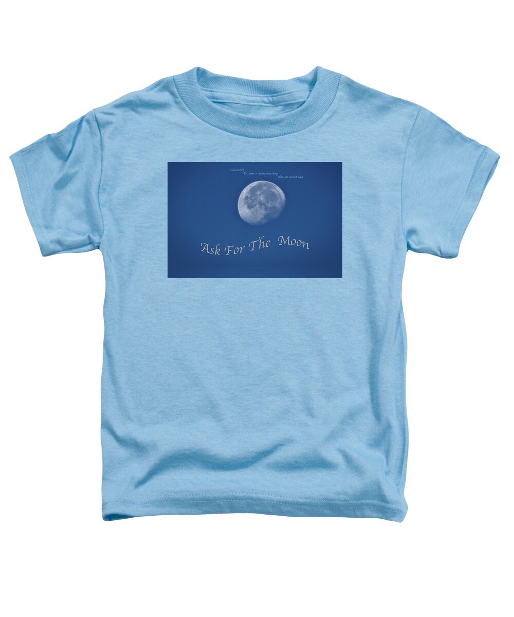 Ask For The Moon Toddler T-Shirt featuring the photograph Ask For The Moon Full Text 02 by Thomas Woolworth