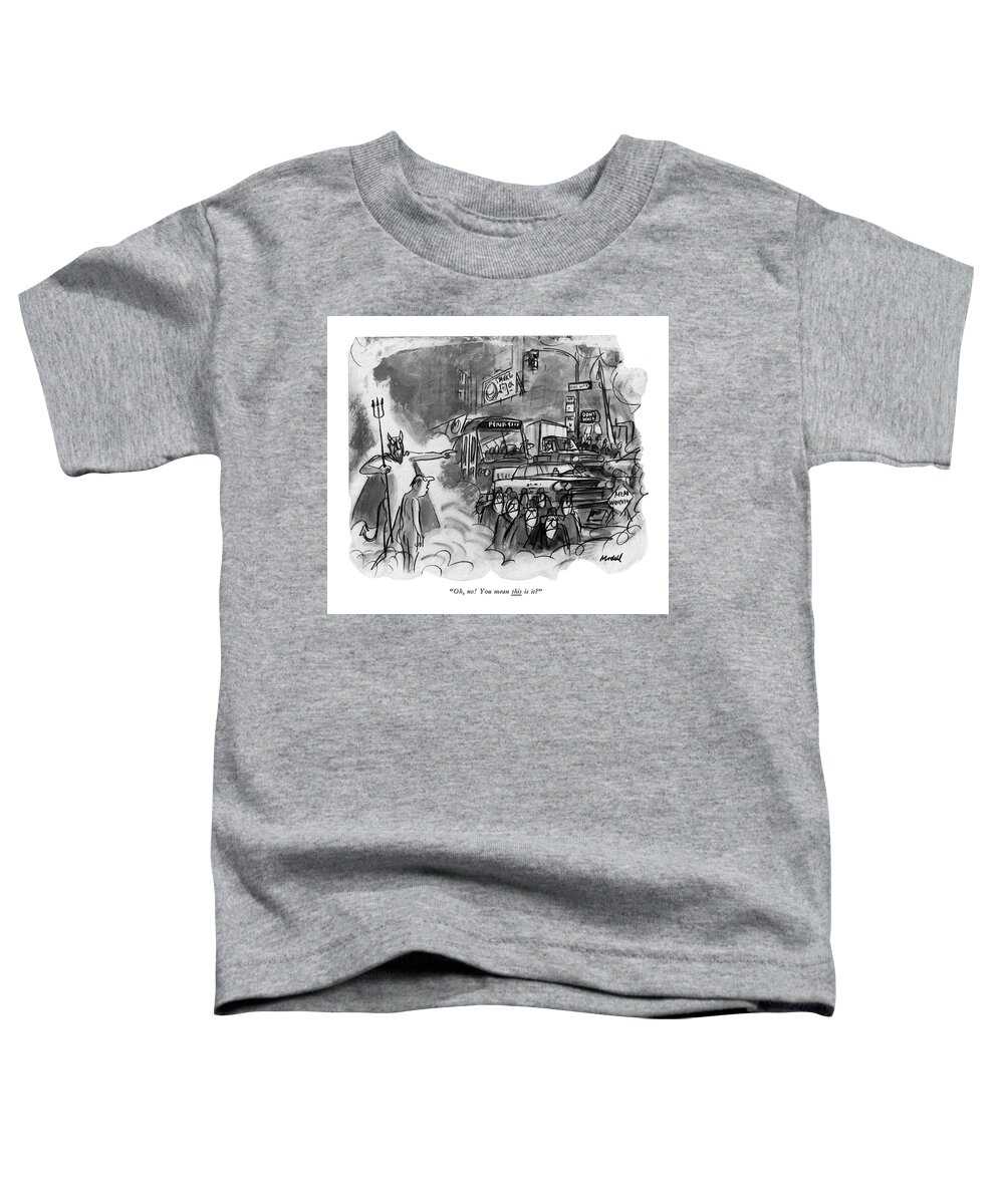 Urban Metropolis City Nightmare Regional Damnation Afterlife 
 Man Has Arrived In Hell Only To Discover That It Consists Of New York City Traffic Toddler T-Shirt featuring the drawing Oh, No! You Mean This Is It? by Frank Modell
