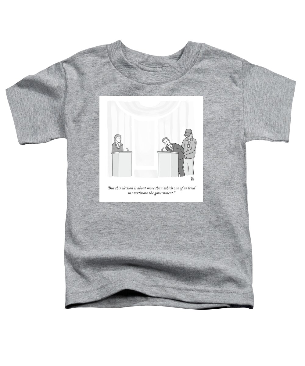 “but This Election Is About More Than Which One Of Us Tried To Overthrow The Government.” Toddler T-Shirt featuring the drawing Overthrow The Government by Paul Noth