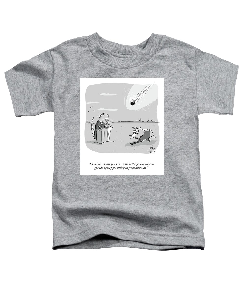 i Don't Care What You Saynow Is The Perfect Time To Gut The Agency Protecting Us From Asteroids. Toddler T-Shirt featuring the drawing The Agency Protecting Us From Asteroids by Farley Katz