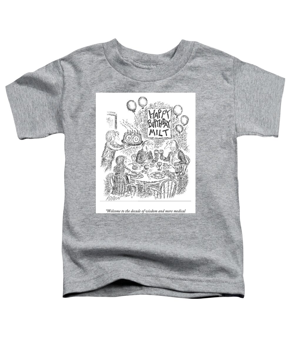 Welcome To The Decade Of Wisdom And More Medical Appointments Than You Ever Dreamed Of. Happy Birthday Milt Toddler T-Shirt featuring the drawing The Decade of Wisdom by Ed Koren