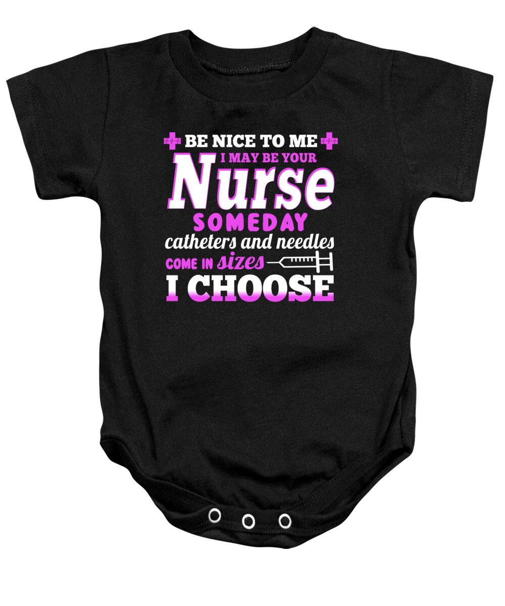 Registered Nurse Baby Onesie featuring the digital art Be Nice To Me I May Be Your Nurse Someday Catheters And Needles Come In Sizes I Choose by Jacob Zelazny
