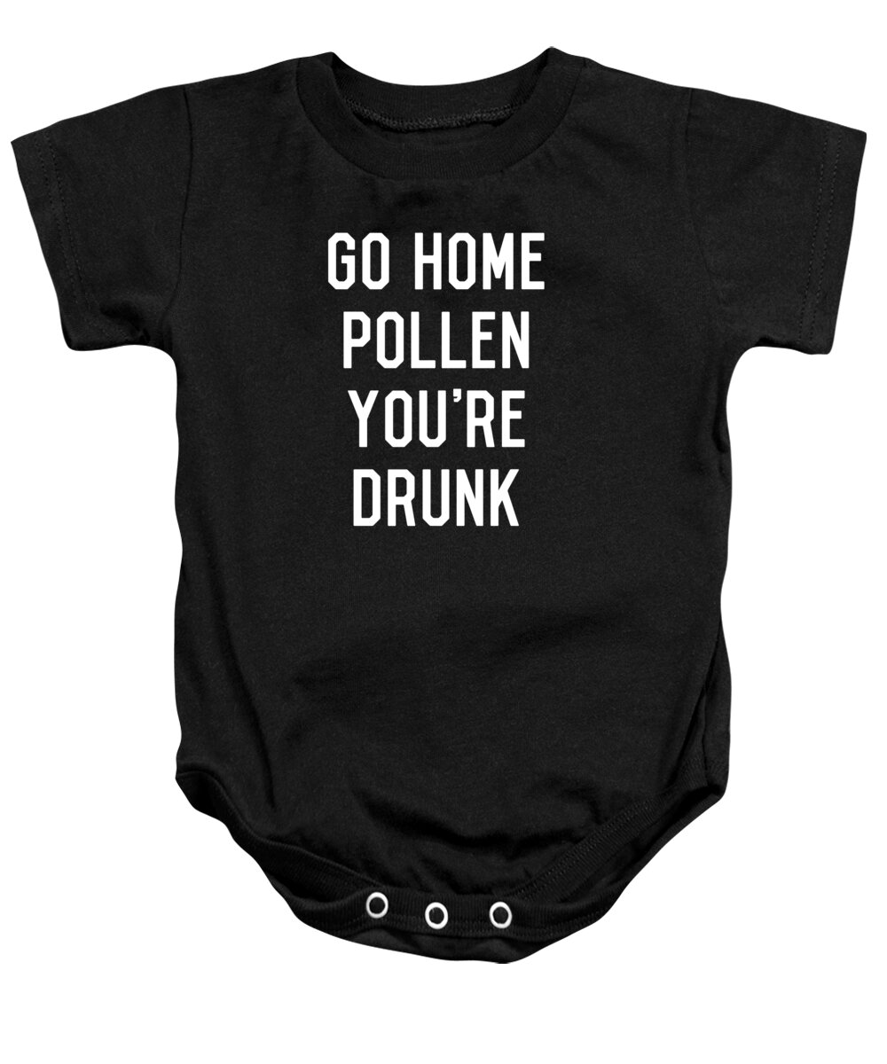Funny Baby Onesie featuring the digital art Go Home Pollen Youre Drunk Allergy Season by Flippin Sweet Gear