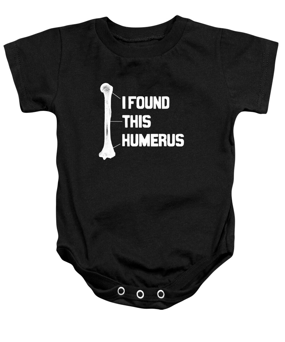 Hospitalists Baby Onesie featuring the digital art I Found This Humerus Funny Bone by Flippin Sweet Gear