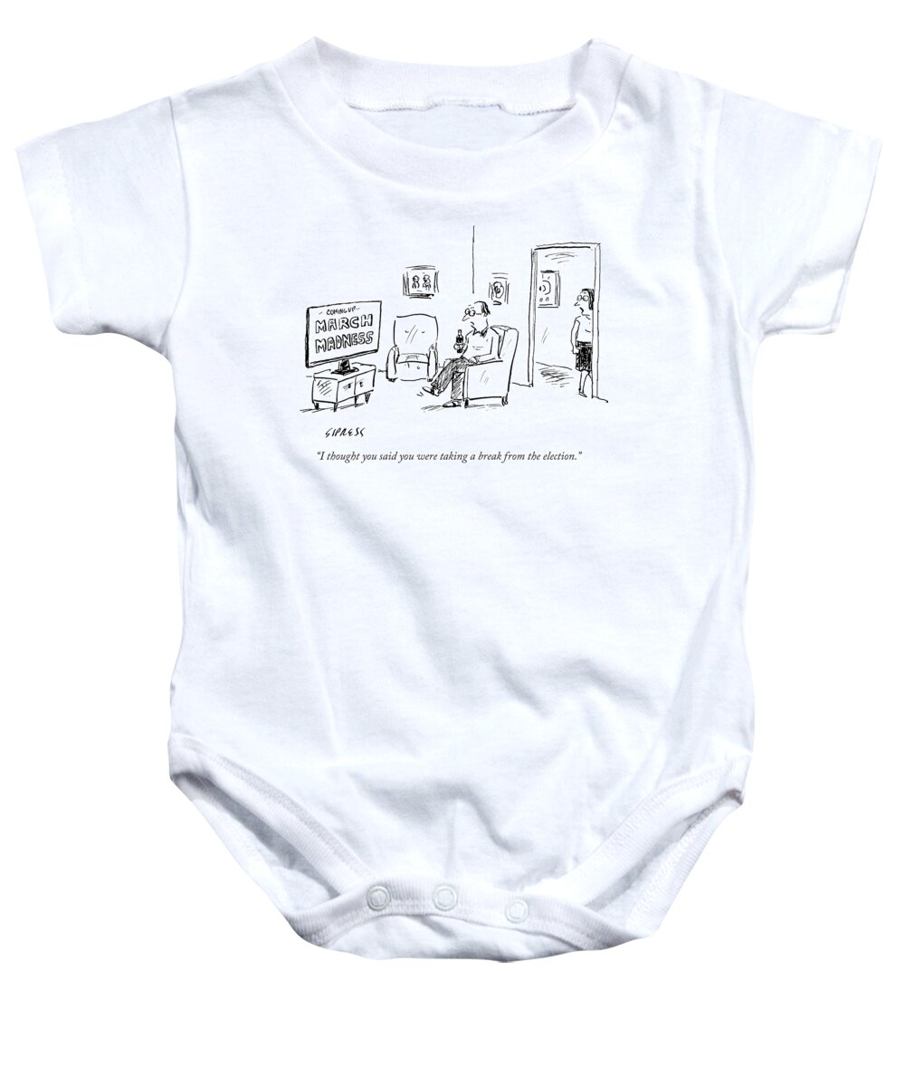 I Thought You Said You Were Taking A Break From The Election.' Baby Onesie featuring the drawing I Thought You Said You Were Taking A Break by David Sipress