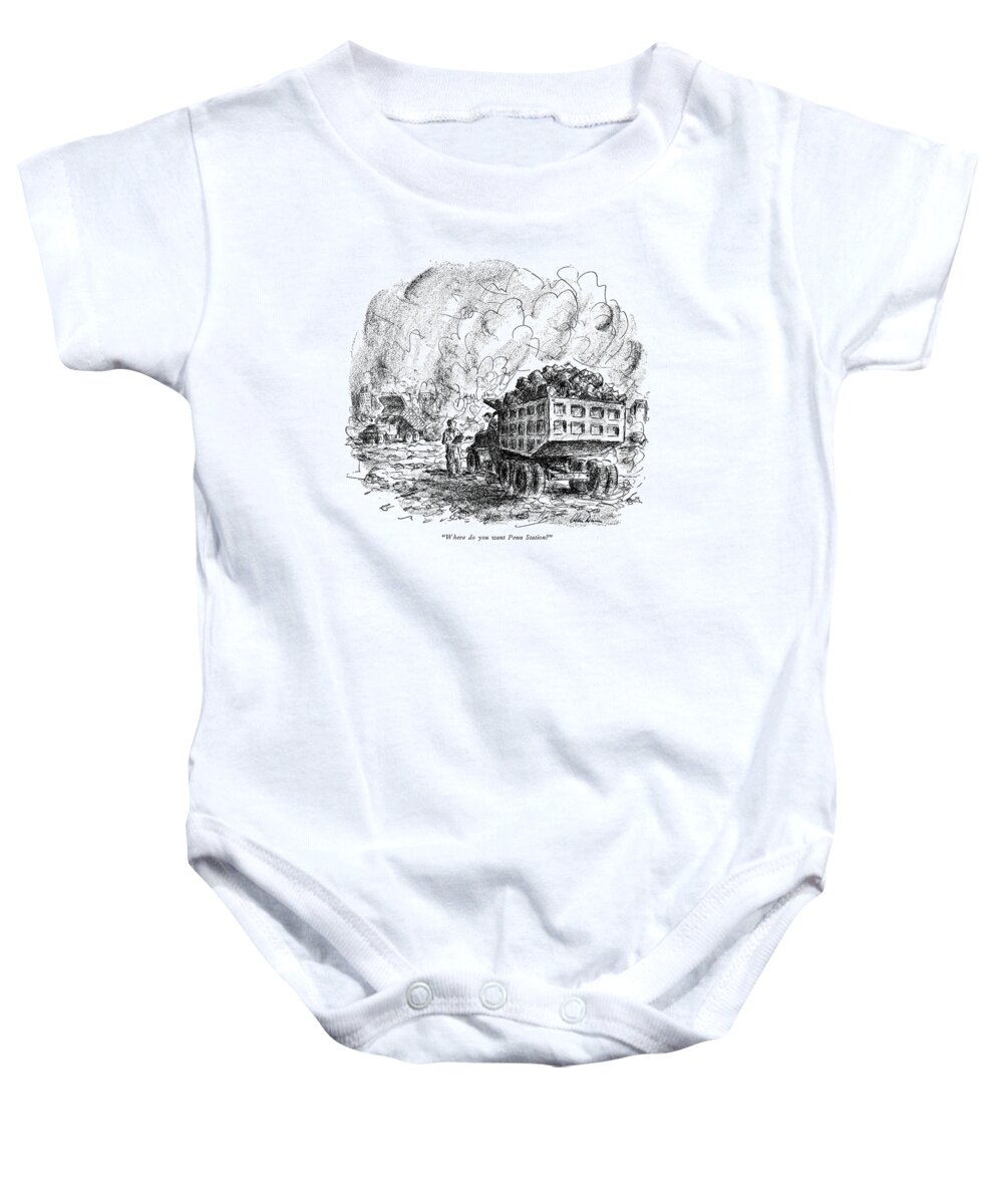 
(full Dump-truck At Wreckage Yard Baby Onesie featuring the drawing Where Do You Want Penn Station? by Alan Dunn