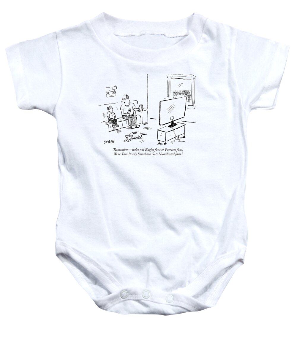 remember�we're Not Eagles Fans Or Patriots Fans. We're Tom Brady Somehow Gets Humiliated Fans.� Baby Onesie featuring the drawing Tom Brady Somehow Gets Humiliated fans by David Sipress