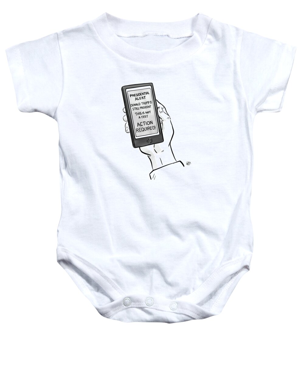 Presidential Alert. Donald Trump Is Still President. This Is Not A Test. Action Required! Baby Onesie featuring the drawing A Presidential Alert by Pia Guerra