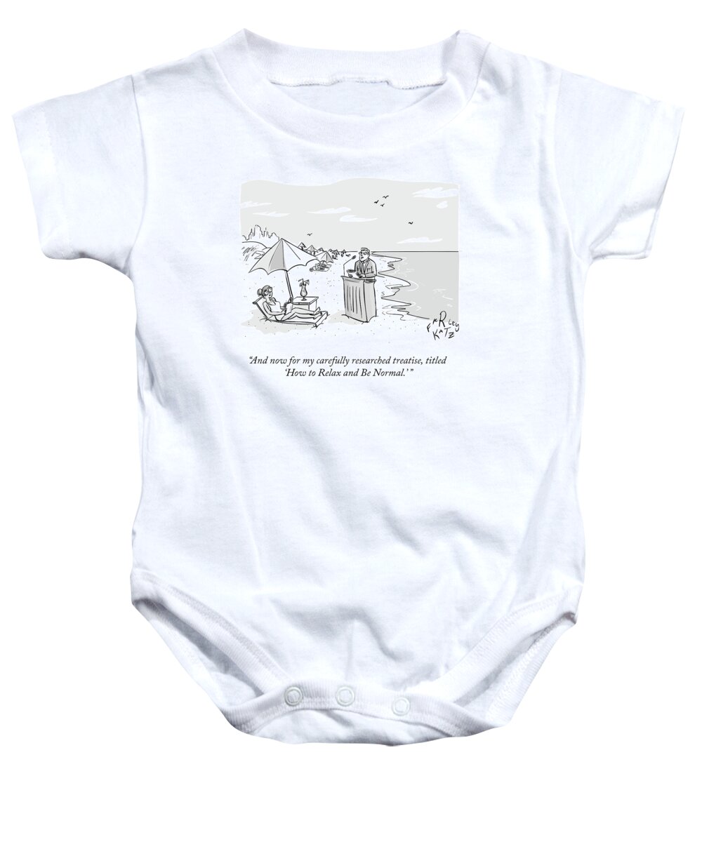 And Now For My Carefully Researched Treatise Baby Onesie featuring the drawing Relax And Be Normal by Farley Katz