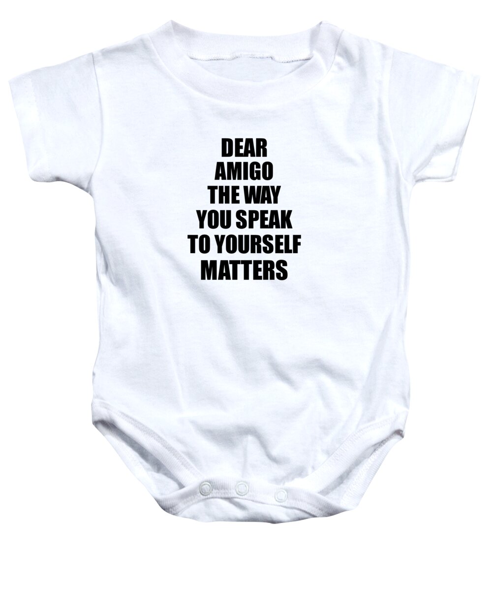 Dear Amigo The Way You Speak To Yourself Matters Inspirational Gift  Positive Quote Self-talk Saying Onesie by Jeff Creation - Fine Art America