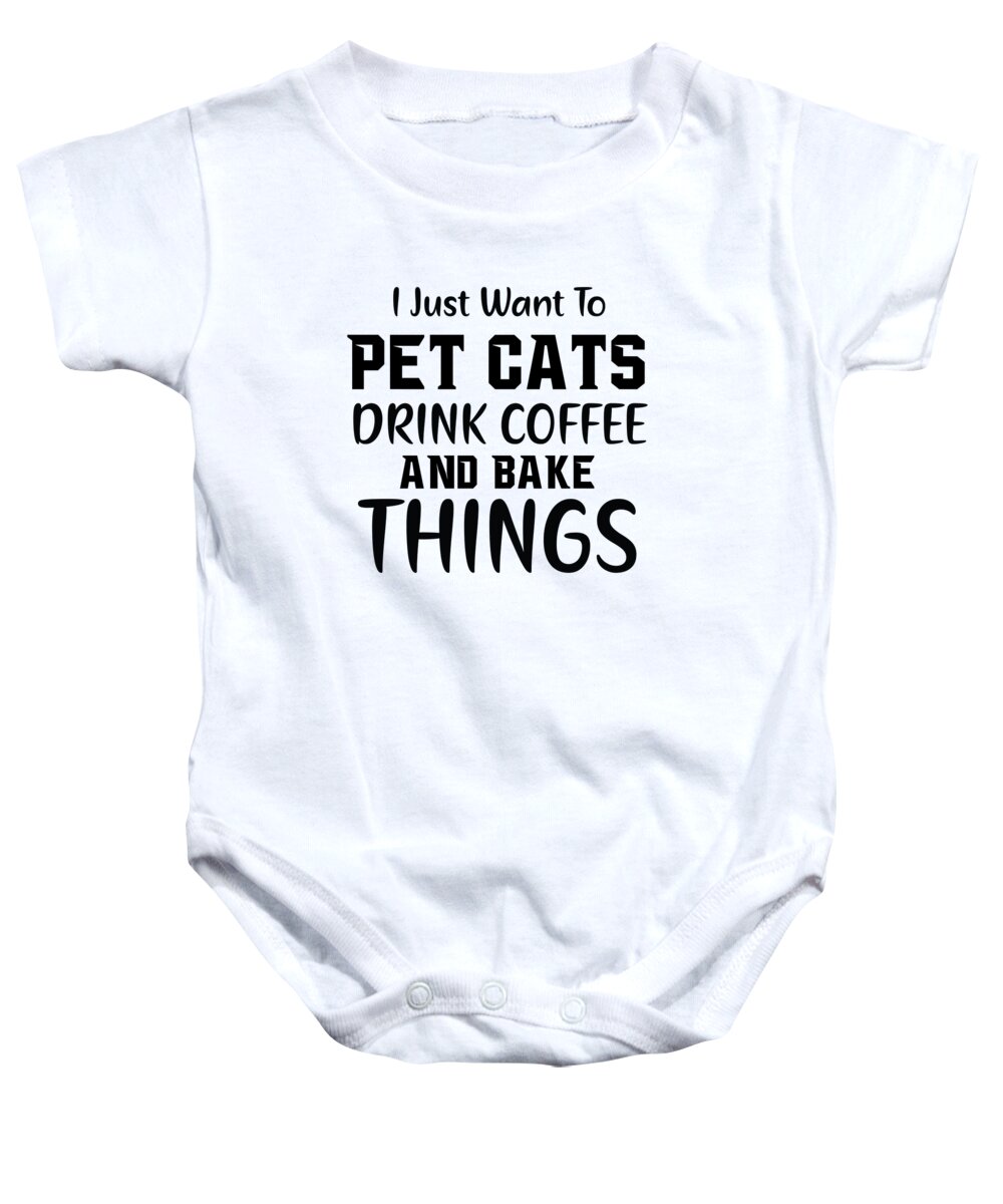 Funny Baby Onesie featuring the digital art I Just Want To Pet Cats Drink Coffee And Bake Things by Jacob Zelazny