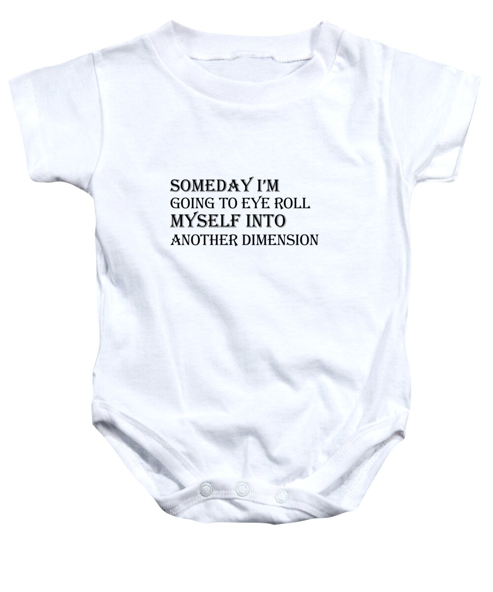 Funny Baby Onesie featuring the digital art Someday I m Going To Eye Roll Myself Into Another Dimension by Jacob Zelazny