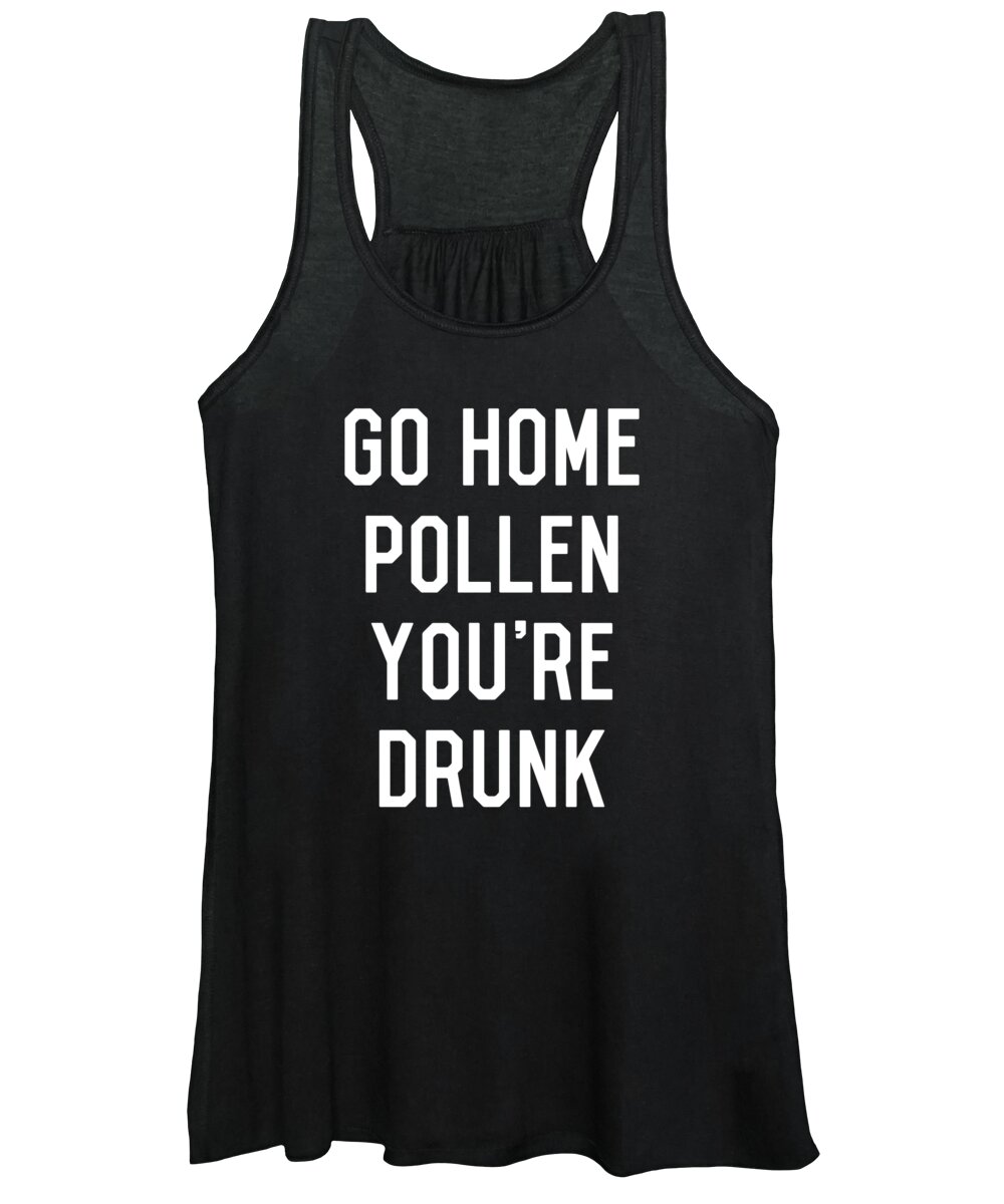 Funny Women's Tank Top featuring the digital art Go Home Pollen Youre Drunk Allergy Season by Flippin Sweet Gear