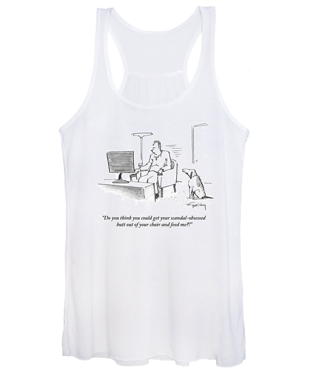 Do You Think You Could Get Your Scandal-obsessed Butt Out Of Your Chair And Feed Me?' Women's Tank Top featuring the drawing Get Your Scandal Obsessed Butt Out Of Your Chair by Mike Twohy
