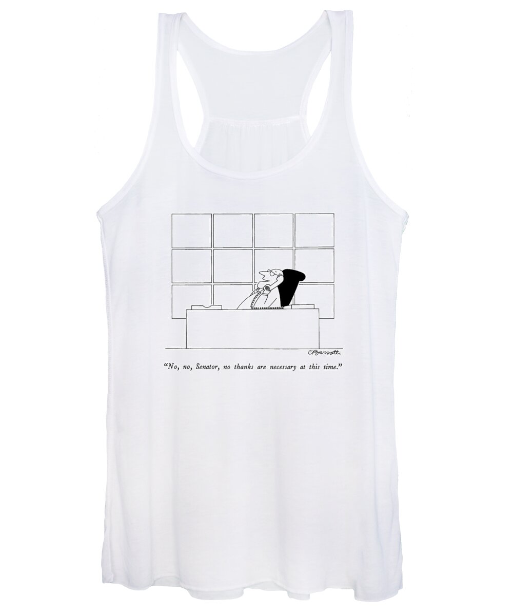 

 Man On Telephone. 
Politics Women's Tank Top featuring the drawing No, No, Senator, No Thanks Are Necessary At This by Charles Barsotti