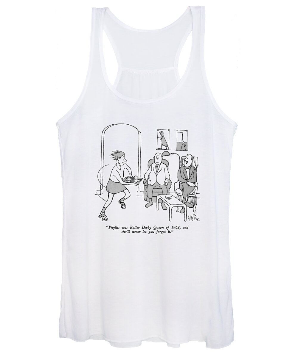 

(elderly Man Referring To His Wife Who Is Serving Drinks On Roller Skates.)
Marriage Women's Tank Top featuring the drawing Phyllis Was Roller Derby Queen Of 1962 by George Price