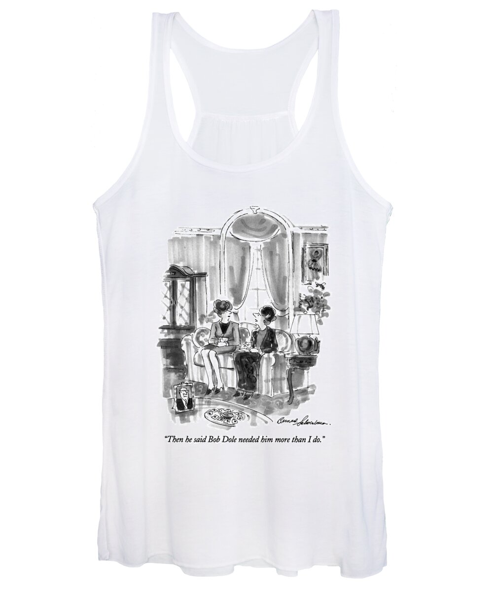 

 Woman Says To Friend Sitting Next To Her On The Couch Women's Tank Top featuring the drawing Then He Said Bob Dole Needed Him More Than I Do by Bernard Schoenbaum