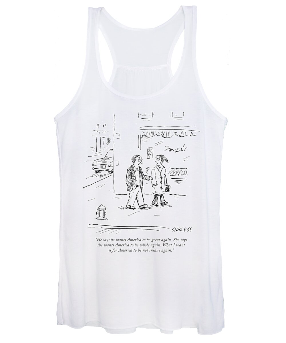 He Says He Wants America To Be Great Again. She Says She Wants America To Be Whole Again. What I Want Is For America To Be Not Insane Again.' Women's Tank Top featuring the drawing What I Want Is For America To Be Not Insane by David Sipress