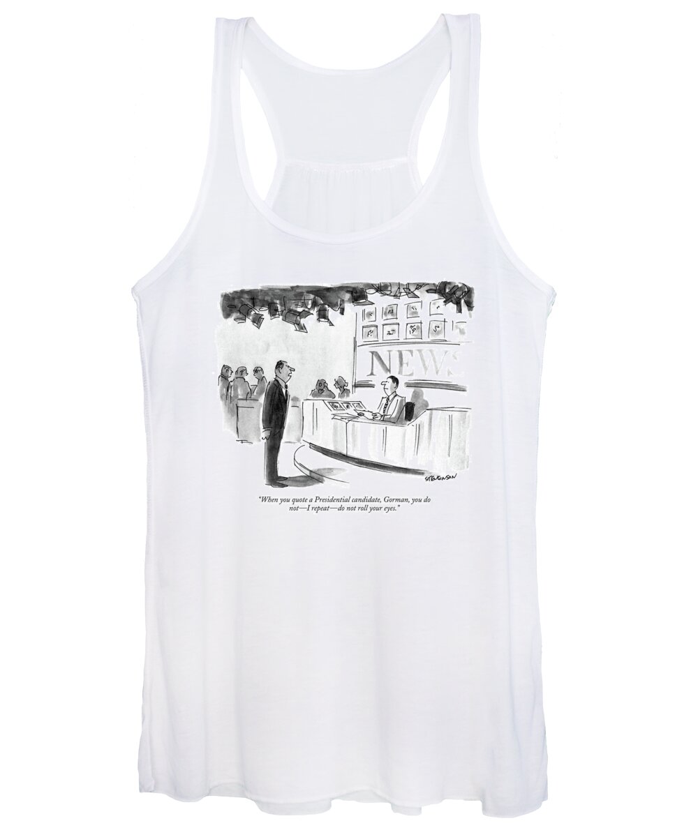 

 Angry Manager To Newscaster. Media Women's Tank Top featuring the drawing When You Quote A Presidential Candidate by James Stevenson