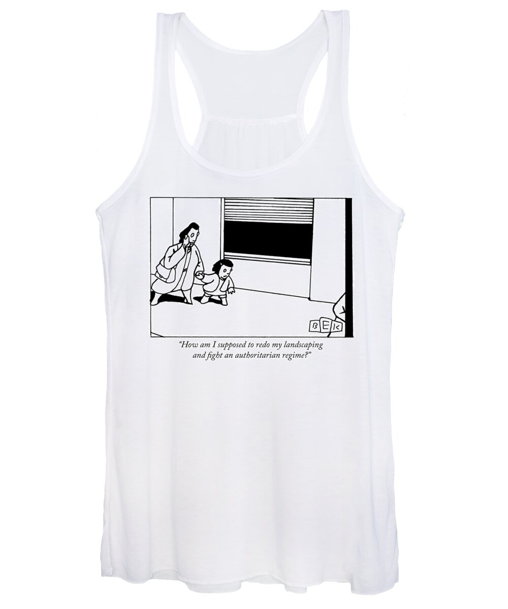 how Am I Supposed To Redo My Landscaping And Fight An Authoritarian Regime? Women's Tank Top featuring the drawing How am I supposed to redo my landscaping by Bruce Eric Kaplan