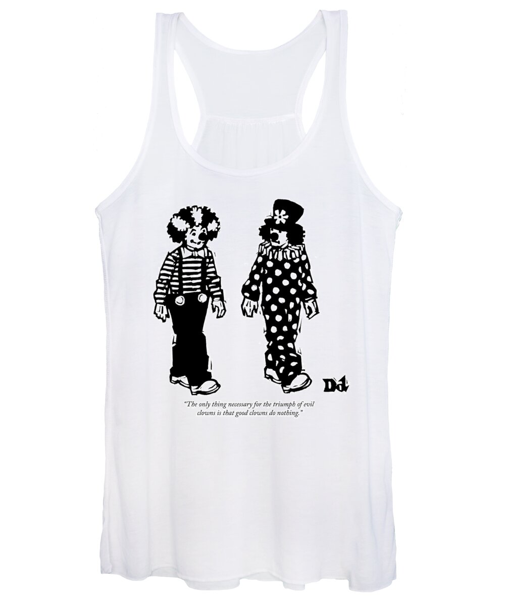 the Only Thing Necessary For The Triumph Of Evil Clowns Is That Good Clowns Do Nothing. Evil Women's Tank Top featuring the drawing The triumph of evil clowns by Drew Dernavich