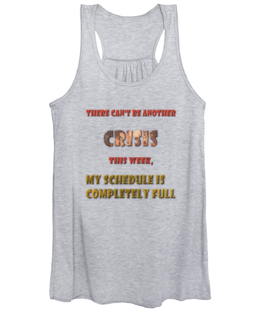 There Women's Tank Top featuring the digital art There can't be another crisis this week, my schedule is completely full by Humorous Quotes