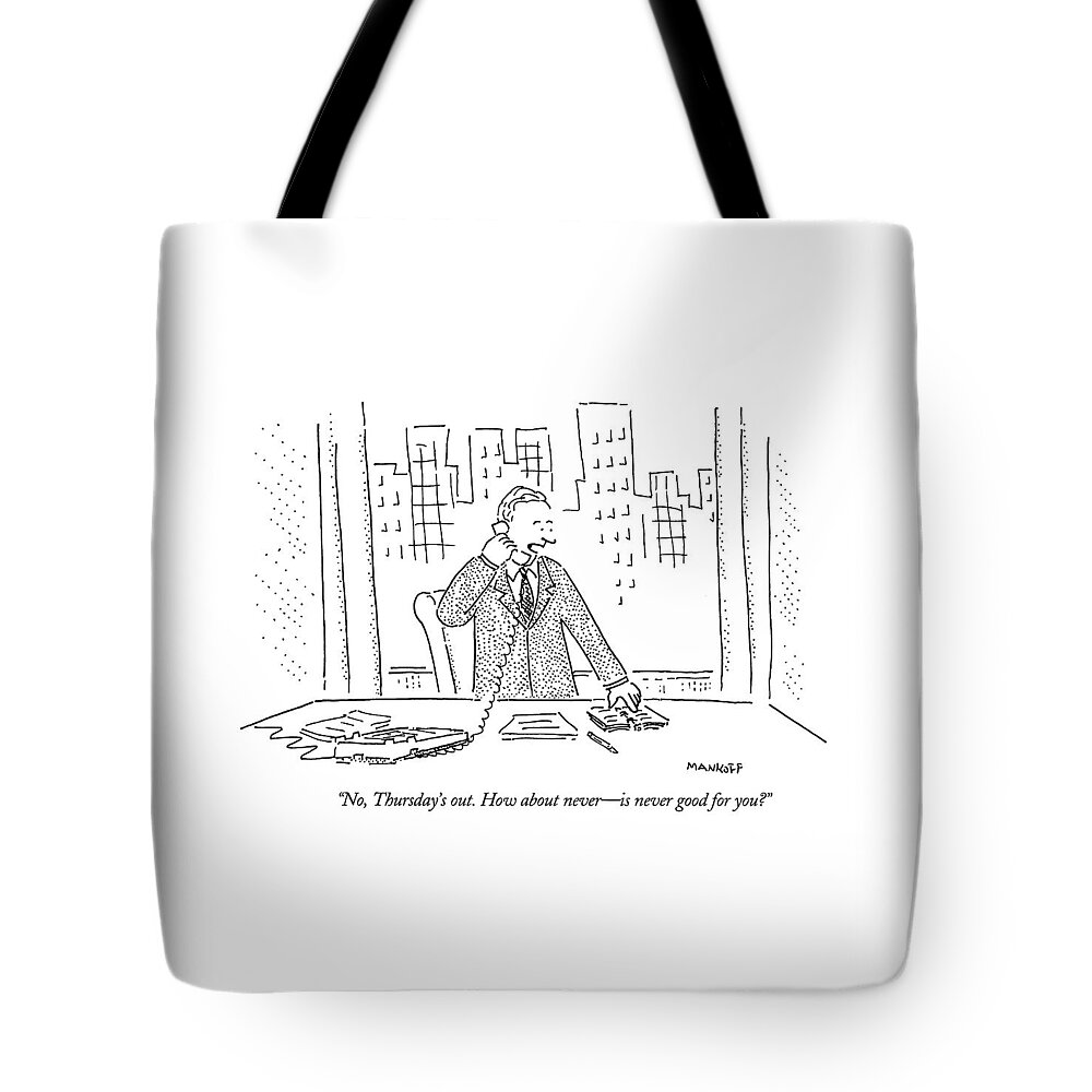 Business Office 
(businessman Talking Into The Telephone.)
Arbitage And Dames Thursday How About Never Top Mankoff Tote Bag featuring the drawing No, Thursday's Out. How About Never - by Robert Mankoff