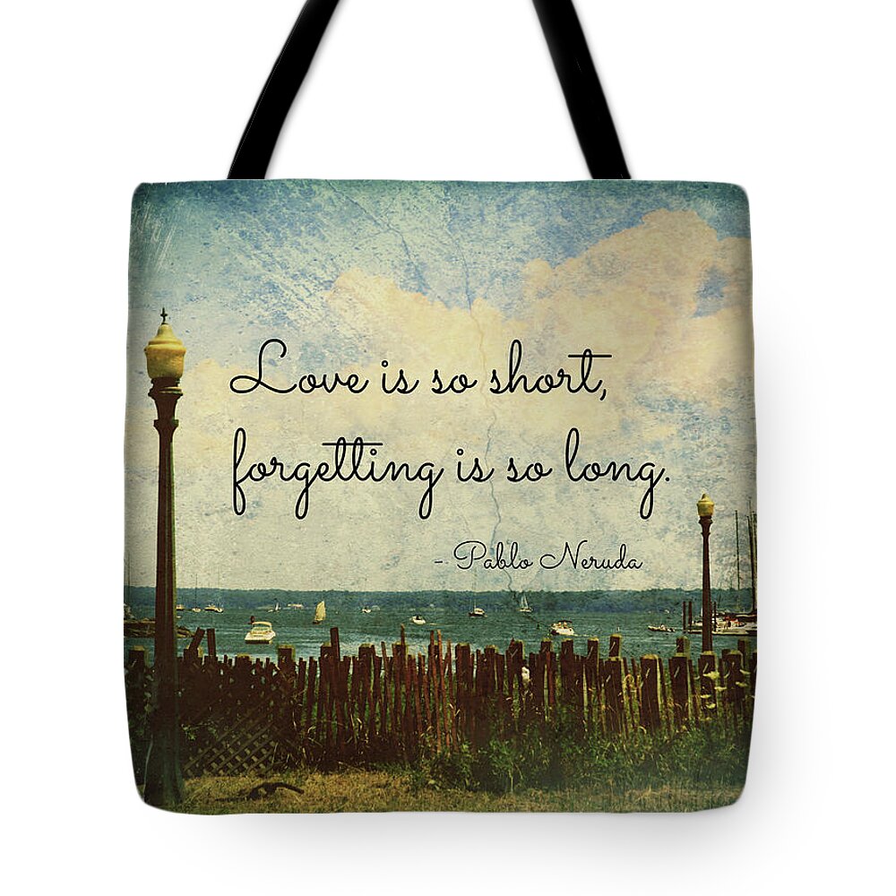 Mamaroneck Tote Bag featuring the photograph Love Is So Short Pablo Neruda Quotation Art by Aurelio Zucco