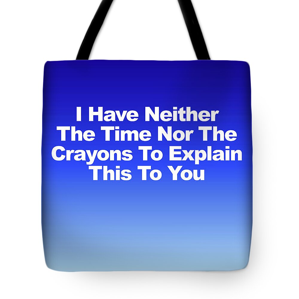 I Have Neither The Time Nor The Crayons To Explain This To You Tote Bag featuring the photograph I Have Neither The Time by Robert Banach