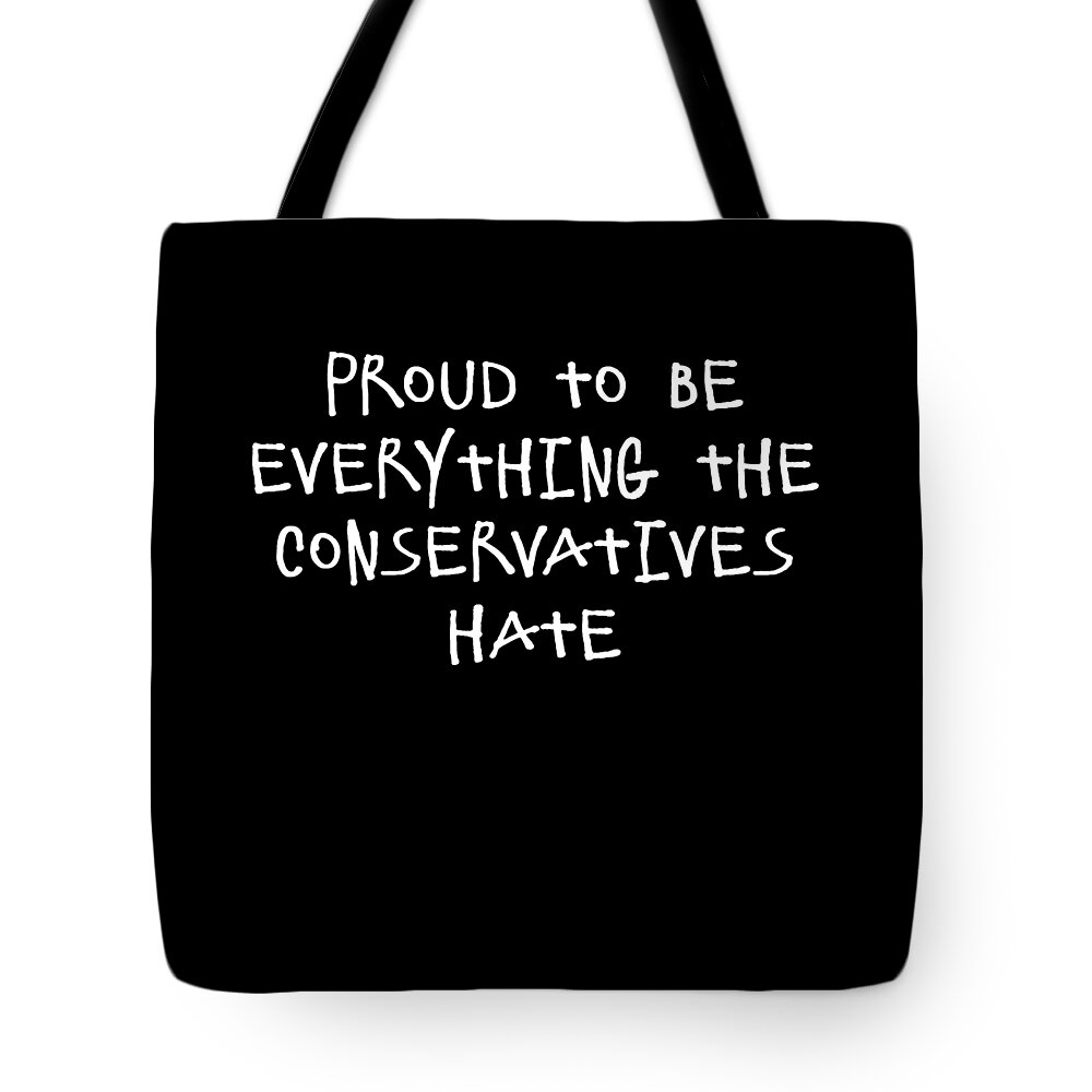 Funny Tote Bag featuring the digital art Proud To Be Everything The Conservatives Hate by Flippin Sweet Gear