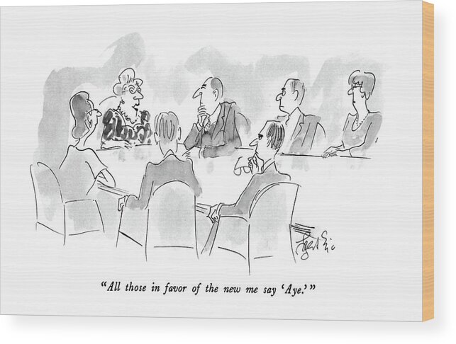 (woman Says To Business People Gathered Around A Boardroom Table.)
 Artkey 38026 Wood Print featuring the drawing All Those In Favor Of The New Me Say 'aye.' by Edward Frascino