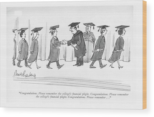 88039 Mge Mort Gerberg (dean Distributing Diplomas To Graduating College Students.) Cap Ceremony College Commencement Dean Debt Degree Dilemma Diploma Diplomas Distributing Donate Donations Education Gown Graduating Graduation Higher Learning Money Predicament Problems Students University Wood Print featuring the drawing Congratulations. Please Remember The College's by Mort Gerberg