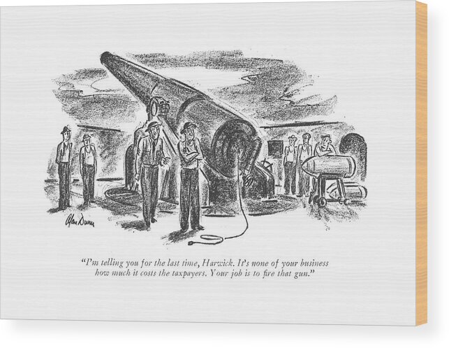 111359 Adu Alan Dunn Official Speaking To Man Who Refuses To Fire Cannon. Armed Army Audit Cannon Cost Forces Income Internal Irs Man Navy Of?cial Refuses Revinue Service Soldiers Speaking Tax Taxed Taxes Taxing Than Two War World Wwii Wood Print featuring the drawing I'm Telling You For The Last Time by Alan Dunn