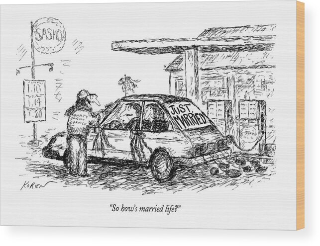 
(gas Station Attendant Asks Newlyweds In Car With Ribbons Wood Print featuring the drawing So How's Married Life? by Edward Koren