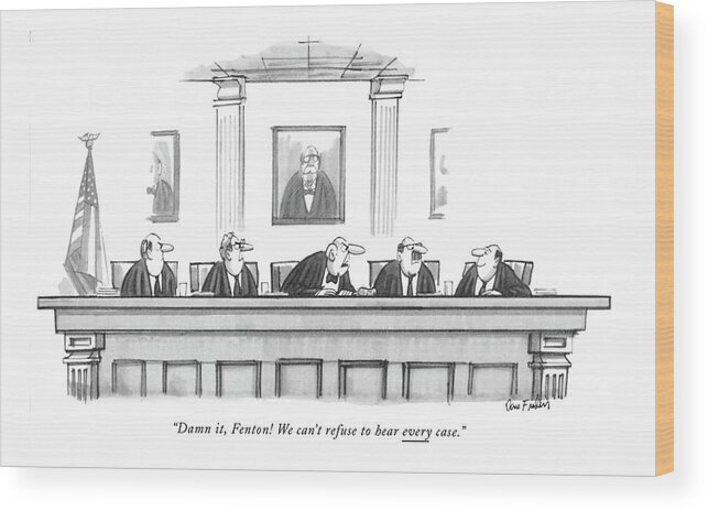 
 (panel Of 5 Judges. The One In The Middle' Speaks To The One On The End Wood Print featuring the drawing Damn It, Fenton! We Can't Refuse To Hear Every by Dana Fradon