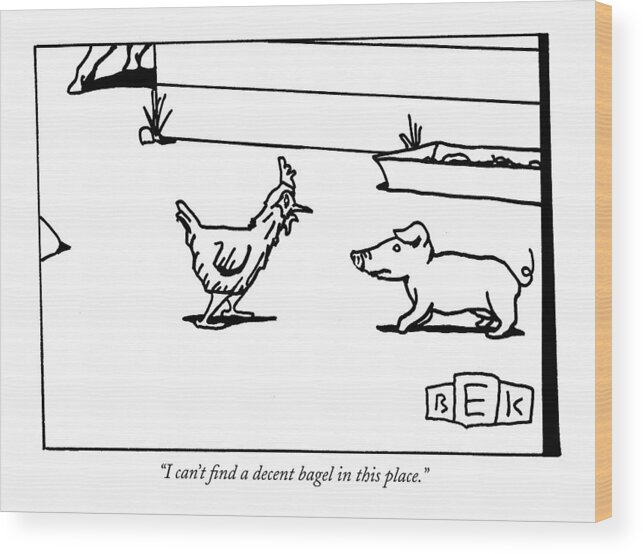 Chickens Talking Domestic Animals Farms Food Wood Print featuring the drawing I Can't Find A Decent Bagel In This Place by Bruce Eric Kaplan