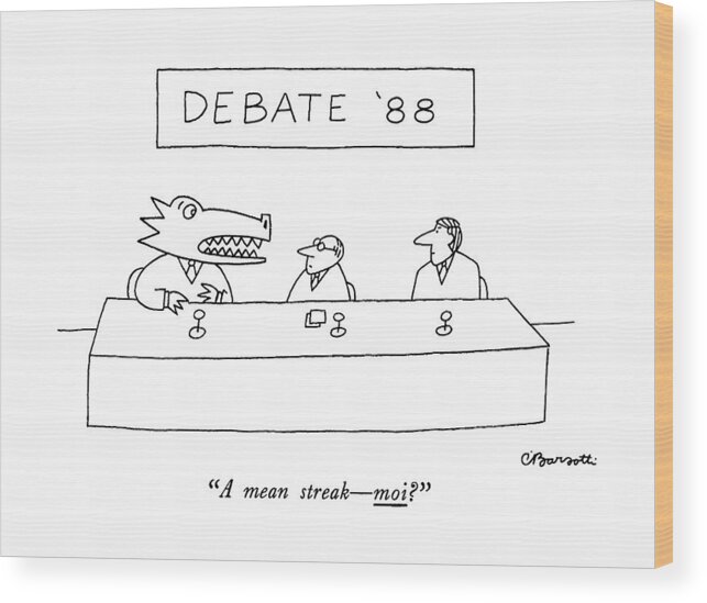 

 Alligator-like Candidate To Two Others At . 
Candidates Wood Print featuring the drawing Debate '88
A Mean Streak - Moi? by Charles Barsotti