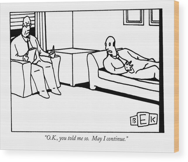 
(patient On Couch To Therapist.) Psychology Wood Print featuring the drawing O.k., You Told Me So. May I Continue by Bruce Eric Kaplan