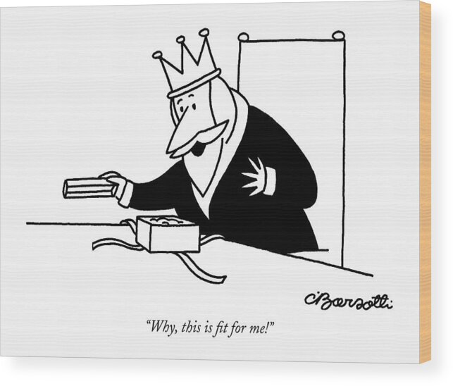 
 (king Opening Gift.) Royalty Wood Print featuring the drawing Why, This Is Fit For Me! by Charles Barsotti