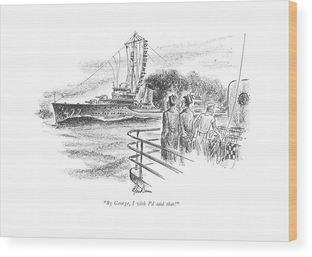 111699 Adu Alan Dunn Ship Captain About Flags Seen On Passing Ship. About Armed Army Boat Boats Captain Credit Due Enemy ?ags Forces Naval Navy Passing Patriotic Propers Respect Seen Ship Ships Soldiers Two War World Wwii Wood Print featuring the drawing By George, I Wish I'd Said That! by Alan Dunn