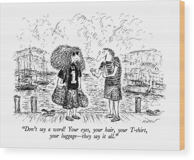 

 Man On Dock Says To Frizzy-haired Woman Wearing T-shirt. Fashion Wood Print featuring the drawing Don't Say A Word! Your Eyes by Edward Koren
