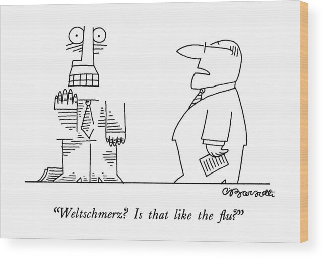 

 Businessman Says To Man Who Is Disintegrating. 
Stress Wood Print featuring the drawing Weltschmerz? Is That Like The Flu? by Charles Barsotti