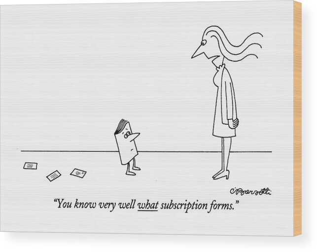 
(woman Says Angrily To Anthropomorphic Magazine Who Has A Trail Of Small Cards Behind Him. Is Underlined)
Media Wood Print featuring the drawing You Know Very Well What Subscription Forms by Charles Barsotti