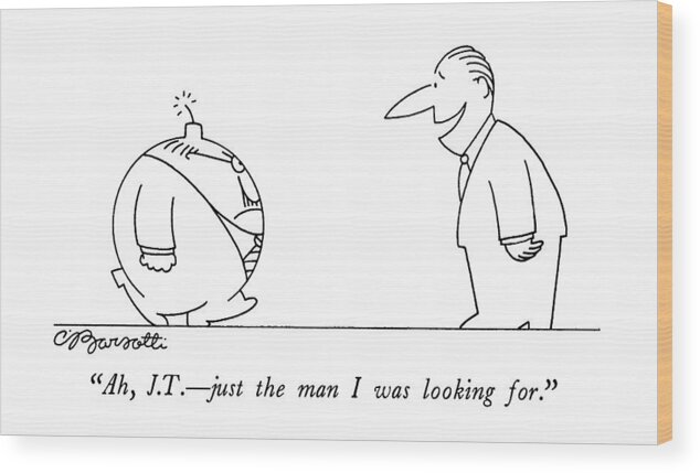 

 One Businessman To Another Bomb-shaped Businessman Wood Print featuring the drawing Ah, J.t. - Just The Man I Was Looking For by Charles Barsotti