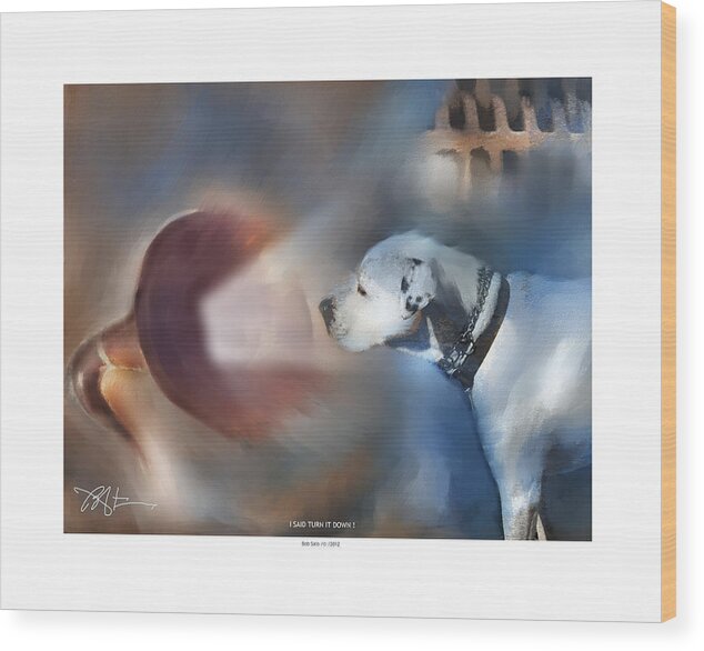 Dog Wood Print featuring the painting I Said Turn It Down . . . by Bob Salo