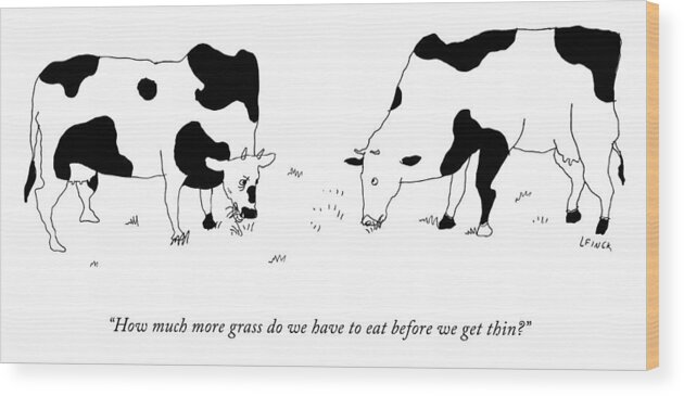 How Much More Grass Do We Have To Eat Before We Get Thin? Wood Print featuring the drawing Before We Get Thin by Liana Finck