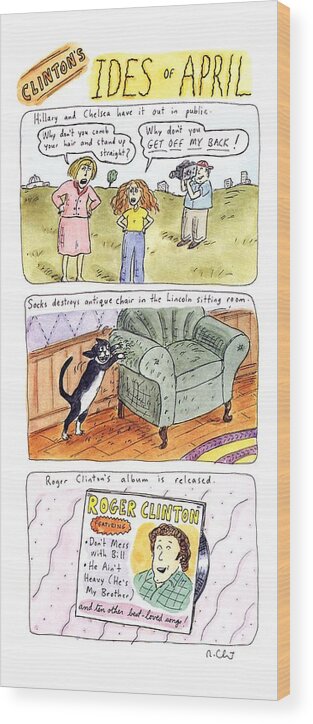 Clinton's Ides Of April
(three Panels Depicting Bad Omens For The Clinton Presidency)
Government Wood Print featuring the drawing Clinton's Ides Of April by Roz Chast