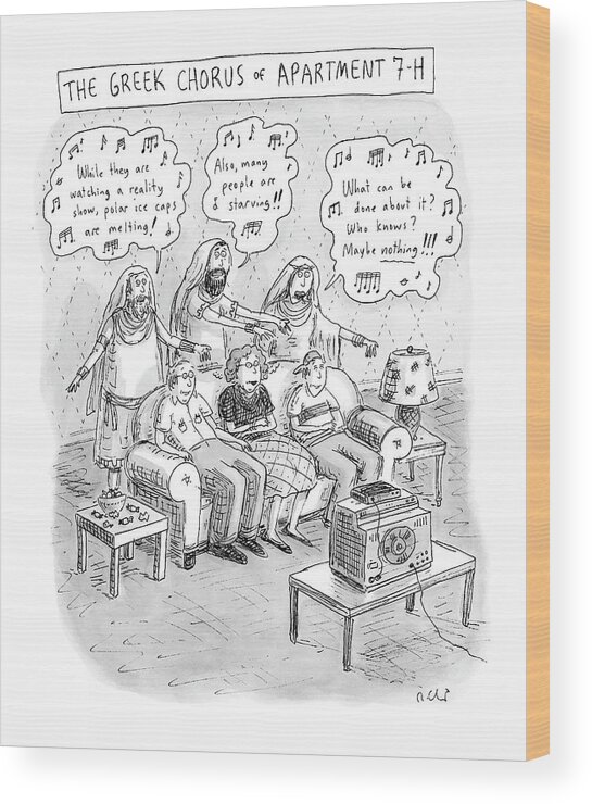 Entertainment Problems Televison 
Greek Chorus Of Apartment 7-h
(family Sits Watching Tv As Greek Chorus Stands Behind Them Singing Criticism.) 119303 Rch Roz Chast Wood Print featuring the drawing Greek Chorus Of Apartment 7-h by Roz Chast